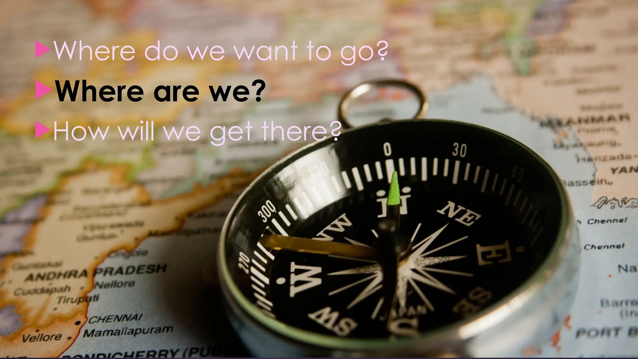 Where do we want to go?
Where are we?
How will we get there?
 