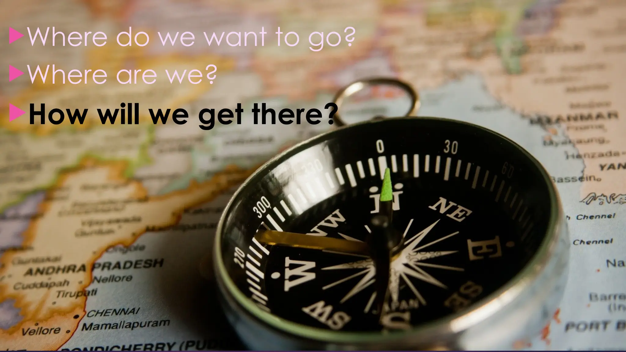 Where do we want to go?
Where are we?
How will we get there?
 