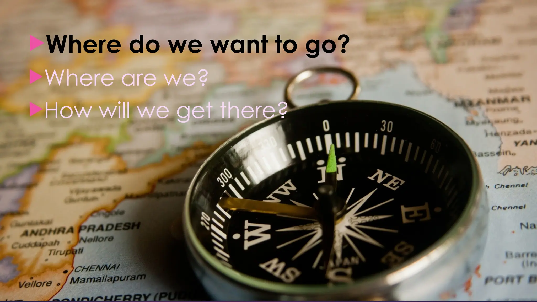 Where do we want to go?
Where are we?
How will we get there?
 