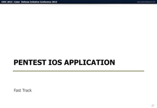 CDIC 2013 : Cyber Defense Initiative Conference 2013   www.cdicconference.com




           PENTEST IOS APPLICATION


           Fast Track


                                                                        27
 