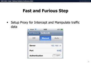 CDIC 2013 : Cyber Defense Initiative Conference 2013       www.cdicconference.com




                                   Fast and Furious Step

          Setup Proxy for Intercept and Manipulate traffic
           data




                                                                            31
 