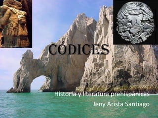 CÓDICES

Historia y literatura prehispánicas
                Jeny Arista Santiago
 