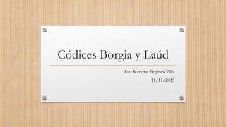 Códices Borgia y Laúd
Luz Karyme Begines Villa
11/11/2015
 