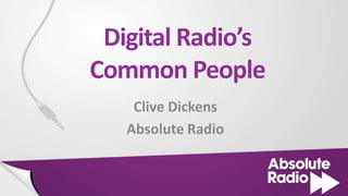 Digital Radio’s
Common People
    Clive Dickens
   Absolute Radio
 