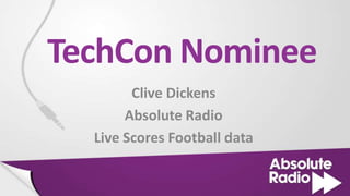 TechCon Nominee
        Clive Dickens
       Absolute Radio
  Live Scores Football data
 