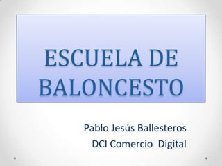 ESCUELA DE
BALONCESTO
Pablo Jesús Ballesteros
DCI Comercio Digital

 