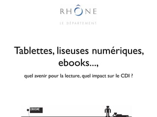 Tablettes, liseuses numériques,
            ebooks...,
  quel avenir pour la lecture, quel impact sur le CDI ?
 