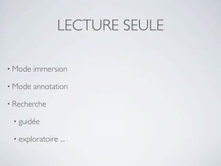 LECTURE SEULE

• Mode   immersion

• Mode   annotation

• Recherche

 • guidée

 • exploratoire   ...
 