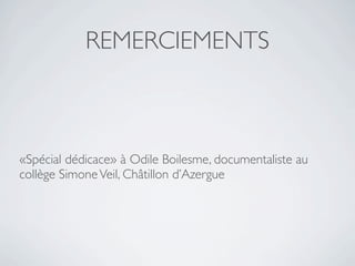 REMERCIEMENTS



«Spécial dédicace» à Odile Boilesme, documentaliste au
collège Simone Veil, Châtillon d’Azergue
 