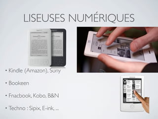 LISEUSES NUMÉRIQUES



• Kindle   (Amazon), Sony

• Bookeen

• Fnacbook, Kobo, B&N

• Techno    : Sipix, E-ink, ...
 