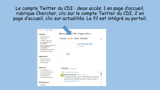 Le compte Twitter du CDI : deux accès. 1 en page d’accueil,
rubrique Chercher, clic sur le compte Twitter du CDI, 2 en
page d’accueil, clic sur actualités. Le fil est intégré au portail.
 
