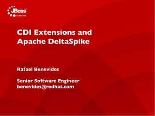 CDI Extensions and 
Apache DeltaSpike 
Jasoct 
AS Project Lead 
Rafael May 4, Benevides 
2011 
Senior Software Engineer 
benevides@redhat.com 
 