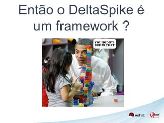 Então o DeltaSpike é 
um framework ? 
 