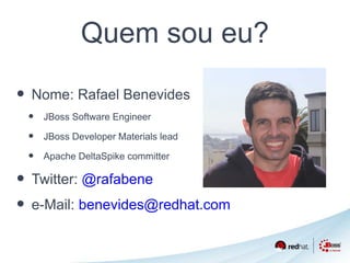 Quem sou eu? 
• Nome: Rafael Benevides 
• JBoss Software Engineer 
• JBoss Developer Materials lead 
• Apache DeltaSpike committer 
• Twitter: @rafabene 
• e-Mail: benevides@redhat.com 
 