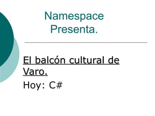 Namespace Presenta. El balcón cultural de Varo. Hoy: C# 