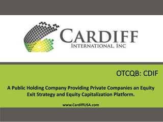 1
Forward-Looking	Statements
OTCQB:	CDIF
A	Public	Holding	Company	Providing Private	Companies an	Equity	
Exit Strategy	and	Equity	Capitalization Platform.
www.CardiffUSA.com
 