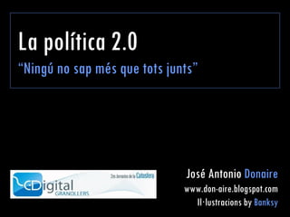 La política 2.0 “ Ningú no sap més que tots junts” José Antonio  Donaire www.don-aire.blogspot.com Il·lustracions by  Banksy 