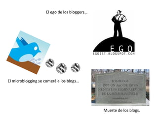 El ego de los bloggers…




El microblogging se comerá a los blogs…




                                              Muer...