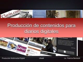 Lic. Patricia Bertolotti
Producción Multimedial Digital
Producción de contenidos para
diarios digitales
UNaM
 