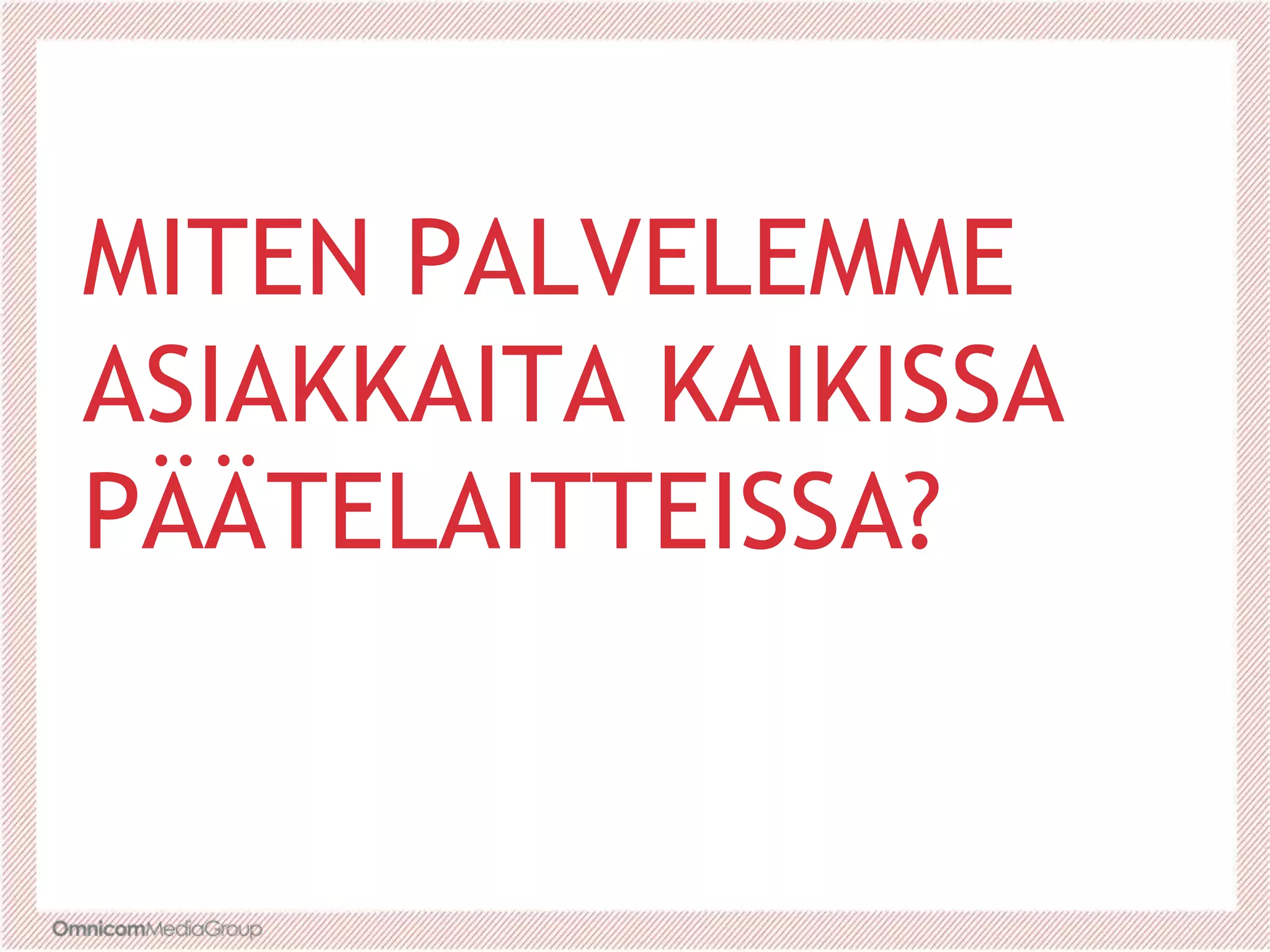 MITEN PALVELEMME
ASIAKKAITA KAIKISSA
PÄÄTELAITTEISSA?
 