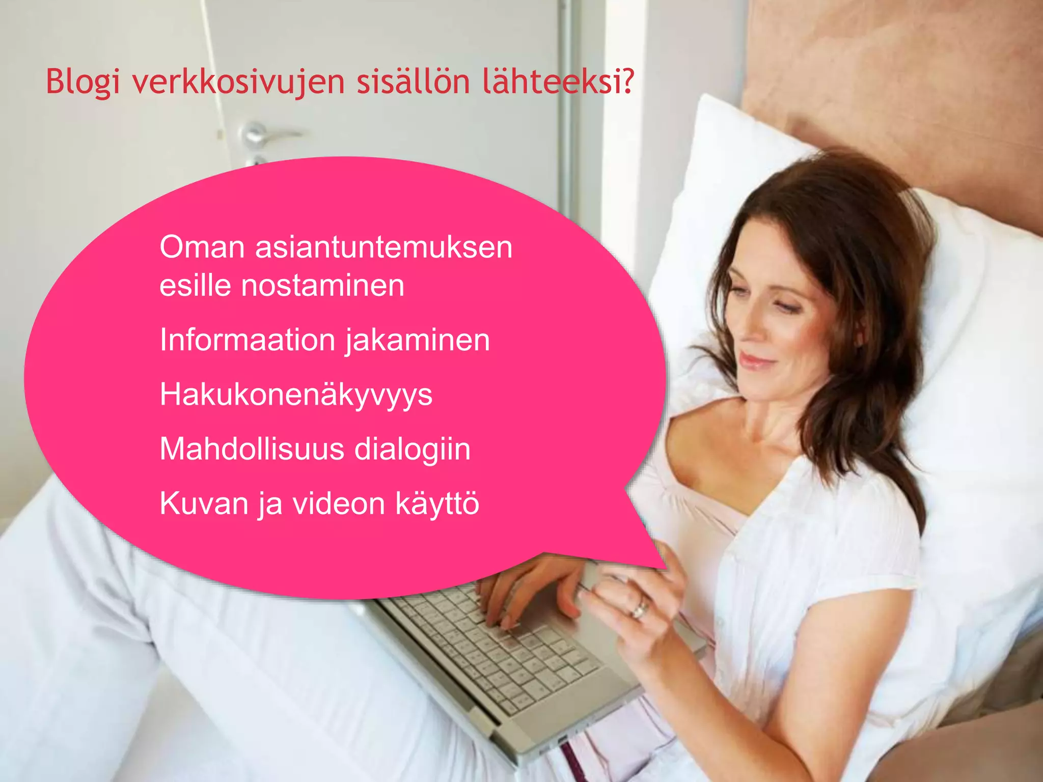 Blogi verkkosivujen sisällön lähteeksi?
Oman asiantuntemuksen
esille nostaminen
Informaation jakaminen
Hakukonenäkyvyys
Mahdollisuus dialogiin
Kuvan ja videon käyttö
 