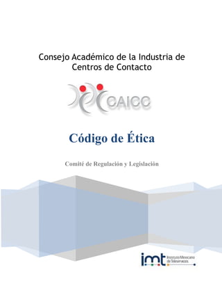 Consejo Académico de la Industria de
        Centros de Contacto




       Código de Ética
      Comité de Regulación y Legislación
 