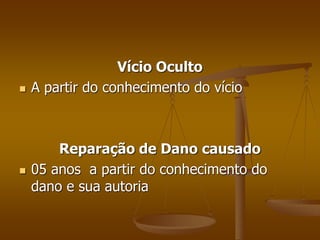 Vício Oculto
 A partir do conhecimento do vício
Reparação de Dano causado
 05 anos a partir do conhecimento do
dano e sua autoria
 