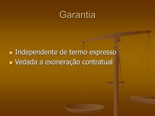 Garantia
 Independente de termo expresso
 Vedada a exoneração contratual
 
