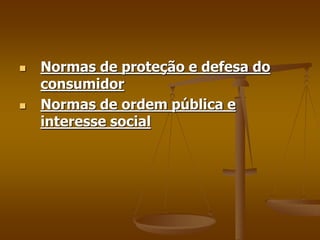  Normas de proteção e defesa do
consumidor
 Normas de ordem pública e
interesse social
 