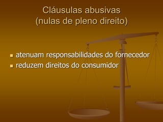 Cláusulas abusivas
(nulas de pleno direito)
 atenuam responsabilidades do fornecedor
 reduzem direitos do consumidor
 