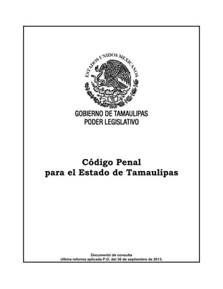 Código Penal
para el Estado de Tamaulipas
Documento de consulta
Ultima reforma aplicada P.O. del 30 de septiembre de 2013.
 