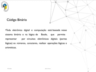 09/15/2025 By Rui Ferreira 4
Código Binário
•Toda eletrônica digital e computação está baseada nesse
sistema binário e na lógica de Boole, que permite
representar por circuitos eletrônicos digitais (portas
lógicas) os números, caracteres, realizar operações lógicas e
aritméticas.
 