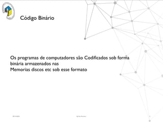 09/15/2025 By Rui Ferreira 5
Código Binário
Os programas de computadores são Codificados sob forma
binária armazenados nas
Memorias discos etc sob esse formato
 