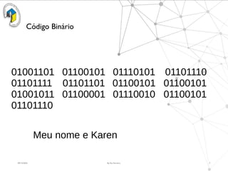 09/15/2025 By Rui Ferreira 7
Código Binário
01001101 01100101 01110101 01101110
01101111 01101101 01100101 01100101
01001011 01100001 01110010 01100101
01101110
Meu nome e Karen
 