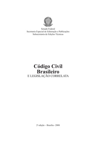 Senado Federal 
Secretaria Especial de Editoração e Publicações 
Subsecretaria de Edições Técnicas 
Código Civil 
Brasileiro 
E LEGISLAÇÃO CORRELATA 
2a edição – Brasília – 2008 
 