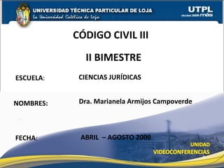 ESCUELA : NOMBRES: CÓDIGO CIVIL III  FECHA : Dra. Marianela Armijos Campoverde ABRIL  – AGOSTO 2009 CIENCIAS JURÍDICAS II BIMESTRE 