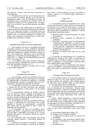 N.o
63 — 29 de Março de 2006 DIÁRIO DA REPÚBLICA — I SÉRIE-A 2328-(131)
não superior a quatro anos, de entre accionistas ou
outras pessoas.
3 — No silêncio do contrato, na falta de pessoas elei-
tas nos termos do número anterior ou no caso de não
comparência destas, serve de presidente da mesa da
assembleia geral o presidente do conselho fiscal, da
comissão de auditoria ou do conselho geral e de super-
visão e de secretário um accionista presente, escolhido
por aquele.
4 — Na falta ou não comparência do presidente do
conselho fiscal, da comissão de auditoria ou do conselho
geral e de supervisão, preside à assembleia geral um
accionista, por ordem do número de acções de que sejam
titulares caso se verifique igualdade de número de
acções, deve atender-se, sucessivamente, à maior anti-
guidade como accionista e à idade.
Artigo 374.o
-A
Independência dos membros da mesa da assembleia geral
1 — Aos membros da mesa da assembleia geral das
sociedades emitentes de valores mobiliários admitidos
à negociação em mercado regulamentado e das socie-
dades que cumpram os critérios referidos na alínea a)
do n.o
2 do artigo 413.o
aplicam-se, com as necessárias
adaptações, os requisitos de independência do n.o
5 do
artigo 414.o
e o regime de incompatibilidades previsto
no n.o
1 do artigo 414.o
-A.
2 — A assembleia geral pode destituir, desde que
ocorra justa causa, os membros da mesa da assembleia
geral das sociedades referidas no n.o
1.
3 — É aplicável o disposto no artigo 422.o
-A, com
as necessárias adaptações.
Artigo 375.o
Assembleias gerais de accionistas
1 — As assembleias gerais de accionistas devem ser
convocadas sempre que a lei o determine ou o conselho
de administração, a comissão de auditoria, o conselho
de administração executivo, o conselho fiscal ou o con-
selho geral e de supervisão entenda conveniente.
2 — A assembleia geral deve ser convocada quando
o requererem um ou mais accionistas que possuam
acções correspondentes a, pelo menos, 5% do capital
social.
3 — O requerimento referido no número anterior
deve ser feito por escrito e dirigido ao presidente da
mesa da assembleia geral, indicando com precisão os
assuntos a incluir na ordem do dia e justificando a neces-
sidade da reunião da assembleia.
4 — O presidente da mesa da assembleia geral deve
promover a publicação da convocatória nos 15 dias
seguintes à recepção do requerimento; a assembleia
deve reunir antes de decorridos 45 dias a contar da
publicação da convocatória.
5 — O presidente da mesa da assembleia geral,
quando não defira o requerimento dos accionistas ou
não convoque a assembleia nos termos do n.o
4, deve
justificar por escrito a sua decisão, dentro do referido
prazo de 15 dias.
6 — Os accionistas cujos requerimentos não forem
deferidos podem requerer a convocação judicial da
assembleia.
7 — Constituem encargo da sociedade as despesas
ocasionadas pela convocação e reunião da assembleia,
bem como as custas judiciais, nos casos previstos no
número anterior, se o tribunal julgar procedente o
requerimento.
Artigo 376.o
Assembleia geral anual
1 — A assembleia geral dos accionistas deve reunir
no prazo de três meses a contar da data do encerramento
do exercício ou no prazo de cinco meses a contar da
mesma data quando se tratar de sociedades que devam
apresentar contas consolidadas ou apliquem o método
da equivalência patrimonial para:
a) Deliberar sobre o relatório de gestão e as contas
do exercício;
b) Deliberar sobre a proposta de aplicação de
resultados;
c) Proceder à apreciação geral da administração
e fiscalização da sociedade e, se disso for caso
e embora esses assuntos não constem da ordem
do dia, proceder à destituição, dentro da sua
competência, ou manifestar a sua desconfiança
quanto a administradores;
d) Proceder às eleições que sejam da sua com-
petência.
2 — O conselho de administração ou o conselho de
administração executivo deve pedir a convocação da
assembleia geral referida no número anterior e apre-
sentar as propostas e documentação necessárias para
que as deliberações sejam tomadas.
3 — A violação do dever estabelecido pelo número
anterior não impede a convocação posterior da assem-
bleia, mas sujeita os infractores às sanções cominadas
na lei.
Artigo 377.o
Convocação e forma de realização da assembleia
1 — As assembleias gerais são convocadas pelo pre-
sidente da mesa ou, nos casos especiais previstos na
lei, pela comissão de auditoria, pelo conselho geral e
de supervisão, pelo conselho fiscal ou pelo tribunal.
2 — A convocatória deve ser publicada.
3 — O contrato de sociedade pode exigir outras for-
mas de comunicação aos accionistas e, quando sejam
nominativas todas as acções da sociedade, pode subs-
tituir as publicações por cartas registadas ou, em relação
aos accionistas que comuniquem previamente o seu con-
sentimento, por correio electrónico com recibo de
leitura.
4 — Entre a última divulgação e a data da reunião
da assembleia deve mediar, pelo menos, um mês,
devendo mediar, entre a expedição das cartas registadas
ou mensagens de correio electrónico referidas no n.o
3
e a data da reunião, pelo menos, 21 dias.
5 — A convocatória, quer publicada, quer enviada por
carta ou por correio electrónico, deve conter, pelo
menos:
a) As menções exigidas pelo artigo 171.o
;
b) O lugar, o dia e a hora da reunião;
c) A indicação da espécie, geral ou especial, da
assembleia;
d) Os requisitos a que porventura estejam subor-
dinados a participação e o exercício do direito
de voto;
e) A ordem do dia;
 
