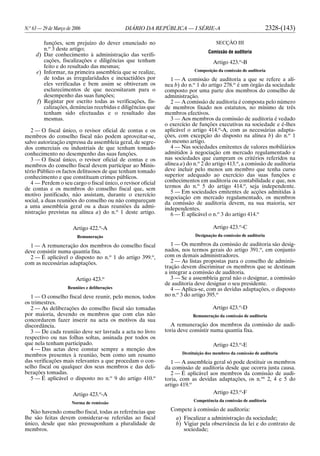 N.o
63 — 29 de Março de 2006 DIÁRIO DA REPÚBLICA — I SÉRIE-A 2328-(143)
funções, sem prejuízo do dever enunciado no
n.o
3 deste artigo;
d) Dar conhecimento à administração das verifi-
cações, fiscalizações e diligências que tenham
feito e do resultado das mesmas;
e) Informar, na primeira assembleia que se realize,
de todas as irregularidades e inexactidões por
eles verificadas e bem assim se obtiveram os
esclarecimentos de que necessitaram para o
desempenho das suas funções;
f) Registar por escrito todas as verificações, fis-
calizações, denúncias recebidas e diligências que
tenham sido efectuadas e o resultado das
mesmas.
2 — O fiscal único, o revisor oficial de contas e os
membros do conselho fiscal não podem aproveitar-se,
salvo autorização expressa da assembleia geral, de segre-
dos comerciais ou industriais de que tenham tomado
conhecimento no desempenho das suas funções.
3 — O fiscal único, o revisor oficial de contas e os
membros do conselho fiscal devem participar ao Minis-
tério Público os factos delituosos de que tenham tomado
conhecimento e que constituam crimes públicos.
4 — Perdem o seu cargo o fiscal único, o revisor oficial
de contas e os membros do conselho fiscal que, sem
motivo justificado, não assistam, durante o exercício
social, a duas reuniões do conselho ou não compareçam
a uma assembleia geral ou a duas reuniões da admi-
nistração previstas na alínea a) do n.o
1 deste artigo.
Artigo 422.o
-A
Remuneração
1 — A remuneração dos membros do conselho fiscal
deve consistir numa quantia fixa.
2 — É aplicável o disposto no n.o
1 do artigo 399.o
,
com as necessárias adaptações.
Artigo 423.o
Reuniões e deliberações
1 — O conselho fiscal deve reunir, pelo menos, todos
os trimestres.
2 — As deliberações do conselho fiscal são tomadas
por maioria, devendo os membros que com elas não
concordarem fazer inserir na acta os motivos da sua
discordância.
3 — De cada reunião deve ser lavrada a acta no livro
respectivo ou nas folhas soltas, assinada por todos os
que nela tenham participado.
4 — Das actas deve constar sempre a menção dos
membros presentes à reunião, bem como um resumo
das verificações mais relevantes a que procedam o con-
selho fiscal ou qualquer dos seus membros e das deli-
berações tomadas.
5 — É aplicável o disposto no n.o
9 do artigo 410.o
Artigo 423.o
-A
Norma de remissão
Não havendo conselho fiscal, todas as referências que
lhe são feitas devem considerar-se referidas ao fiscal
único, desde que não pressuponham a pluralidade de
membros.
SECÇÃO III
Comissão de auditoria
Artigo 423.o
-B
Composição da comissão de auditoria
1 — A comissão de auditoria a que se refere a alí-
nea b) do n.o
1 do artigo 278.o
é um órgão da sociedade
composto por uma parte dos membros do conselho de
administração.
2 — A comissão de auditoria é composta pelo número
de membros fixado nos estatutos, no mínimo de três
membros efectivos.
3 — Aos membros da comissão de auditoria é vedado
o exercício de funções executivas na sociedade e é-lhes
aplicável o artigo 414.o
-A, com as necessárias adapta-
ções, com excepção do disposto na alínea b) do n.o
1
do mesmo artigo.
4 — Nas sociedades emitentes de valores mobiliários
admitidos à negociação em mercado regulamentado e
nas sociedades que cumpram os critérios referidos na
alínea a) do n.o
2 do artigo 413.o
, a comissão de auditoria
deve incluir pelo menos um membro que tenha curso
superior adequado ao exercício das suas funções e
conhecimentos em auditoria ou contabilidade e que, nos
termos do n.o
5 do artigo 414.o
, seja independente.
5 — Em sociedades emitentes de acções admitidas à
negociação em mercado regulamentado, os membros
da comissão de auditoria devem, na sua maioria, ser
independentes.
6 — É aplicável o n.o
3 do artigo 414.o
Artigo 423.o
-C
Designação da comissão de auditoria
1 — Os membros da comissão de auditoria são desig-
nados, nos termos gerais do artigo 391.o
, em conjunto
com os demais administradores.
2 — As listas propostas para o conselho de adminis-
tração devem discriminar os membros que se destinam
a integrar a comissão de auditoria.
3 — Se a assembleia geral não o designar, a comissão
de auditoria deve designar o seu presidente.
4 — Aplica-se, com as devidas adaptações, o disposto
no n.o
3 do artigo 395.o
Artigo 423.o
-D
Remuneração da comissão de auditoria
A remuneração dos membros da comissão de audi-
toria deve consistir numa quantia fixa.
Artigo 423.o
-E
Destituição dos membros da comissão de auditoria
1 — A assembleia geral só pode destituir os membros
da comissão de auditoria desde que ocorra justa causa.
2 — É aplicável aos membros da comissão de audi-
toria, com as devidas adaptações, os n.os
2, 4 e 5 do
artigo 419.o
Artigo 423.o
-F
Competência da comissão de auditoria
Compete à comissão de auditoria:
a) Fiscalizar a administração da sociedade;
b) Vigiar pela observância da lei e do contrato de
sociedade;
 