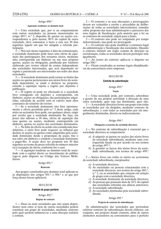 2328-(156) DIÁRIO DA REPÚBLICA — I SÉRIE-A N.o
63 — 29 de Março de 2006
Artigo 490.o
Aquisições tendentes ao domínio total
1 — Uma sociedade que, por si ou conjuntamente
com outras sociedades ou pessoas mencionadas no
artigo 483.o
, n.o
2, disponha de quotas ou acções cor-
respondentes a, pelo menos, 90% do capital de outra
sociedade, deve comunicar o facto a esta nos 30 dias
seguintes àquele em que for atingida a referida par-
ticipação.
2 — Nos seis meses seguintes à data da comunicação,
a sociedade dominante pode fazer uma oferta de aqui-
sição das participações dos restantes sócios, mediante
uma contrapartida em dinheiro ou nas suas próprias
quotas, acções ou obrigações, justificada por relatório
elaborado por revisor oficial de contas independente
das sociedades interessadas, que será depositado no
registo e patenteado aos interessados nas sedes das duas
sociedades.
3 — A sociedade dominante pode tornar-se titular das
acções ou quotas pertencentes aos sócios livres da socie-
dade dependente, se assim o declarar na proposta,
estando a aquisição sujeita a registo por depósito e
publicação.
4 — O registo só pode ser efectuado se a sociedade
tiver consignado em depósito a contrapartida, em
dinheiro, acções ou obrigações, das participações adqui-
ridas, calculada de acordo com os valores mais altos
constantes do relatório do revisor.
5 — Se a sociedade dominante não fizer oportuna-
mente a oferta permitida pelo n.o
2 deste artigo, cada
sócio ou accionista livre pode, em qualquer altura, exigir
por escrito que a sociedade dominante lhe faça, em
prazo não inferior a 30 dias, oferta de aquisição das
suas quotas ou acções, mediante contrapartida em
dinheiro, quotas ou acções das sociedades dominantes.
6 — Na falta da oferta ou sendo esta considerada insa-
tisfatória, o sócio livre pode requerer ao tribunal que
declare as acções ou quotas como adquiridas pela socie-
dade dominante desde a proposição da acção, fixe o
seu valor em dinheiro e condene a sociedade dominante
a pagar-lho. A acção deve ser proposta nos 30 dias
seguintes ao termo do prazo referido no número anterior
ou à recepção da oferta, conforme for o caso.
7 — A aquisição tendente ao domínio total de socie-
dade com o capital aberto ao investimento do público
rege-se pelo disposto no Código dos Valores Mobi-
liários.
Artigo 491.o
Remissão
Aos grupos constituídos por domínio total aplicam-se
as disposições dos artigos 501.o
a 504.o
e as que por
força destes forem aplicáveis.
SECÇÃO II
Contrato de grupo paritário
Artigo 492.o
Regime do contrato
1 — Duas ou mais sociedades que não sejam depen-
dentes nem entre si nem de outras sociedades podem
constituir um grupo de sociedades, mediante contrato
pelo qual aceitem submeter-se a uma direcção unitária
e comum.
2 — O contrato e as suas alterações e prorrogações
devem ser reduzidos a escrito e precedidos de delibe-
rações de todas as sociedades intervenientes, tomadas
sobre proposta das suas administrações e pareceres dos
seus órgãos de fiscalização, pela maioria que a lei ou
os contratos de sociedade exijam para a fusão.
3 — O contrato não pode ser estipulado por tempo
indeterminado, mas pode ser prorrogado.
4 — O contrato não pode modificar a estrutura legal
da administração e fiscalização das sociedades. Quando
o contrato instituir um órgão comum de direcção ou
coordenação, todas as sociedades devem participar nele
igualmente.
5 — Ao termo do contrato aplica-se o disposto no
artigo 506.o
6 — Ficam ressalvadas as normas legais disciplinado-
ras da concorrência entre empresas.
SECÇÃO III
Contrato de subordinação
Artigo 493.o
Noção
1 — Uma sociedade pode, por contrato, subordinar
a gestão da sua própria actividade à direcção de uma
outra sociedade, quer seja sua dominante, quer não.
2 — A sociedade directora forma um grupo com todas
as sociedades por ela dirigidos, mediante contrato de
subordinação, e com todas as sociedades por ela inte-
gralmente dominadas, directa ou indirectamente.
Artigo 494.o
Obrigações essenciais da sociedade directora
1 — No contrato de subordinação é essencial que a
sociedade directora se comprometa:
a) A adquirir as quotas ou acções dos sócios livres
da sociedade subordinada, mediante uma con-
trapartida fixada ou por acordo ou nos termos
do artigo 497.o
;
b) A garantir os lucros dos sócios livres da socie-
dade subordinada, nos termos do artigo 499.o
2 — Sócios livres são todos os sócios ou accionistas
da sociedade subordinada, exceptuados:
a) A sociedade directora;
b) As sociedades ou pessoas relacionadas com a
sociedade directora, nos termos do artigo 483.o
,
n.o
2, ou as sociedades que estejam em relação
de grupo com a sociedade directora;
c) A sociedade dominante da sociedade directora;
d) As pessoas que possuam mais de 10% do capital
das sociedades referidas nas alíneas anteriores;
e) A sociedade subordinada;
f) As sociedades dominadas pela sociedade subor-
dinada.
Artigo 495.o
Projecto de contrato de subordinação
As administrações das sociedades que pretendam
celebrar contrato de subordinação devem elaborar, em
conjunto, um projecto donde constem, além de outros
elementos necessários ou convenientes para o perfeito
 