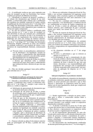 2328-(186) DIÁRIO DA REPÚBLICA — I SÉRIE-A N.o
63 — 29 de Março de 2006
4 — A notificação realiza-se por carta registada com
aviso de recepção ou por via electrónica, nos termos
a definir por portaria do Ministro da Justiça.
5 — Atendendo ao número de pessoas a notificar e
ao volume dos documentos que tenham de ser noti-
ficados, o conservador pode ordenar que a notificação
dos membros da entidade comercial se realize através
da publicação de aviso nos termos do n.o
1 do artigo 167.o
do Código das Sociedades Comerciais, dando conta de
que os documentos estão disponíveis para consulta no
serviço de registo competente.
6 — Se não for possível realizar a notificação pela
forma prevista no n.o
4 por o aviso de recepção ter
sido devolvido ou não vier assinado por o destinatário
se ter recusado a recebê-lo ou não o ter levantado no
prazo previsto no regulamento dos serviços postais, é
publicado um aviso nos termos do número anterior.
7 — Deve ser igualmente publicado um aviso, nos ter-
mos do n.o
1 do artigo 167.o
do Código das Sociedades
Comerciais, dirigido, consoante os casos, aos credores
da entidade comercial e aos credores de sócios e coo-
peradores de responsabilidade ilimitada, comunicando
que:
a) Tiveram início os procedimentos administrati-
vos de dissolução e de liquidação, excepto no
caso em que o requerimento seja apresentado
pela entidade comercial e esta não tenha optado
pela liquidação por via administrativa;
b) Devem informar, no prazo de 10 dias, os créditos
e direitos que detenham sobre a entidade
comercial em causa, bem como o conhecimento
que tenham dos bens e direitos de que esta seja
titular.
8 — Não são devidas quaisquer taxas pelas publica-
ções referidas nos n.os
5 e 7.
Artigo 9.o
Especificidades da notificação, participação dos interessados
e solicitação de informações em procedimento oficioso
1 — Quando o procedimento seja instaurado oficio-
samente, a notificação deve conter os elementos refe-
ridos no n.o
2 do artigo 8.o
, excepto o que consta da
alínea c), e ainda os seguintes:
a) Solicitação da apresentação de documentos que
se mostrem úteis para a decisão;
b) Concessão de um prazo de 30 dias, a contar
da notificação, para a regularização da situação
ou para a demonstração de que a regularização
já se encontra efectuada;
c) Aviso de que, se dos elementos do processo
resultar a inexistência de activo e passivo a liqui-
dar ou se os notificados não comunicarem ao
serviço de registo competente o activo e o pas-
sivo da entidade comercial, o conservador
declara simultaneamente a dissolução e o encer-
ramento da liquidação da entidade comercial;
d) Advertência de que, se dos elementos do pro-
cesso resultar a existência de activo e passivo
a liquidar, após a declaração da dissolução da
entidade comercial pelo conservador, se segue
o procedimento administrativo de liquidação,
sem que ocorra qualquer outra notificação.
2 — O prazo referido na alínea b) do número anterior
pode ser prorrogado até 90 dias, a pedido dos inte-
ressados.
3 — Devem ser solicitadas à Inspecção-Geral do Tra-
balho e aos serviços competentes da segurança social
informações sobre eventuais registos de trabalhadores
da entidade comercial nos dois anos anteriores à ins-
tauração do procedimento.
4 — No caso de a entidade comercial ter trabalha-
dores registados, a sua identificação e residência devem
ser comunicadas ao serviço de registo competente no
prazo de 10 dias a contar da solicitação referida no
número anterior, para notificação de que o procedi-
mento teve início, nos termos dos n.os
4 a 6 e 8 do
artigo 8.o
5 — Na falta de resposta da Inspecção-Geral do Tra-
balho e dos serviços competentes da segurança social
no prazo referido no número anterior pode o proce-
dimento administrativo de dissolução prosseguir e vir
a ser decidido sem essa resposta.
6 — A notificação aos trabalhadores da entidade
comercial prevista no n.o
5, bem como, consoante os
casos, aos credores da entidade comercial e aos credores
de sócios e cooperadores de responsabilidade ilimitada,
deve conter:
a) Os elementos referidos no n.o
7 do artigo
anterior;
b) O aviso e a advertência a que se referem as
alíneas c) e d) do n.o
1;
c) A informação de que a comunicação da exis-
tência de créditos e direitos que detenham sobre
a entidade comercial em causa, bem como da
existência de bens e direitos de que esta seja
titular, determina a sua responsabilidade pelo
pagamento dos encargos com os liquidatários
e peritos nomeados pelo conservador, sem pre-
juízo da aplicação do disposto no n.o
6 do
artigo 4.o
Artigo 10.o
Indicação de liquidatários em procedimento voluntário
No âmbito do procedimento voluntário de dissolução,
as entidades comerciais, quando não sejam requerentes,
podem, no prazo previsto para dizerem o que se lhes
oferecer e apresentar os respectivos meios de prova,
indicar um ou mais liquidatários, desde que comprovem
a respectiva aceitação.
Artigo 11.o
Decisão
1 — Sendo regularizada a situação no prazo conce-
dido para o efeito, o conservador declara findo o
procedimento.
2 — Caso tenham sido indicadas testemunhas, o con-
servador procede à sua audição, sendo os respectivos
depoimentos reduzidos a escrito.
3 — A decisão é proferida no prazo de 15 dias após
o termo dos prazos para os interessados dizerem o que
se lhes oferecer e apresentarem os respectivos meios
de prova ou para a regularização da situação.
4 — Se do requerimento apresentado, do auto ela-
borado pelo conservador ou dos demais elementos cons-
tantes do processo resultar a inexistência de activo e
passivo a liquidar, o conservador declara simultanea-
mente a dissolução e o encerramento da liquidação da
entidade comercial.
5 — Os interessados são imediatamente notificados
da decisão pela forma prevista nos n.os
4 a 6 do artigo 8.o
,
 
