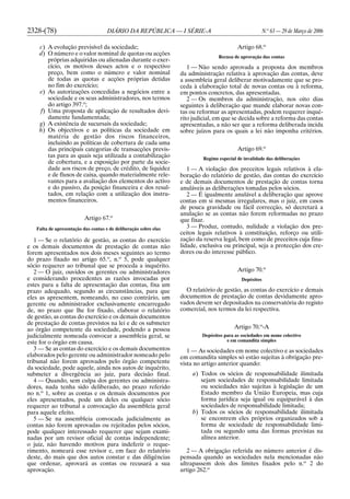 2328-(78) DIÁRIO DA REPÚBLICA — I SÉRIE-A N.o
63 — 29 de Março de 2006
c) A evolução previsível da sociedade;
d) O número e o valor nominal de quotas ou acções
próprias adquiridas ou alienadas durante o exer-
cício, os motivos desses actos e o respectivo
preço, bem como o número e valor nominal
de todas as quotas e acções próprias detidas
no fim do exercício;
e) As autorizações concedidas a negócios entre a
sociedade e os seus administradores, nos termos
do artigo 397.o
;
f) Uma proposta de aplicação de resultados devi-
damente fundamentada;
g) A existência de sucursais da sociedade;
h) Os objectivos e as políticas da sociedade em
matéria de gestão dos riscos financeiros,
incluindo as políticas de cobertura de cada uma
das principais categorias de transacções previs-
tas para as quais seja utilizada a contabilização
de cobertura, e a exposição por parte da socie-
dade aos riscos de preço, de crédito, de liquidez
e de fluxos de caixa, quando materialmente rele-
vantes para a avaliação dos elementos do activo
e do passivo, da posição financeira e dos resul-
tados, em relação com a utilização dos instru-
mentos financeiros.
Artigo 67.o
Falta de apresentação das contas e de deliberação sobre elas
1 — Se o relatório de gestão, as contas do exercício
e os demais documentos de prestação de contas não
forem apresentados nos dois meses seguintes ao termo
do prazo fixado no artigo 65.o
, n.o
5, pode qualquer
sócio requerer ao tribunal que se proceda a inquérito.
2 — O juiz, ouvidos os gerentes ou administradores
e considerando procedentes as razões invocadas por
estes para a falta de apresentação das contas, fixa um
prazo adequado, segundo as circunstâncias, para que
eles as apresentem, nomeando, no caso contrário, um
gerente ou administrador exclusivamente encarregado
de, no prazo que lhe for fixado, elaborar o relatório
de gestão, as contas do exercício e os demais documentos
de prestação de contas previstos na lei e de os submeter
ao órgão competente da sociedade, podendo a pessoa
judicialmente nomeada convocar a assembleia geral, se
este for o órgão em causa.
3 — Se as contas do exercício e os demais documentos
elaborados pelo gerente ou administrador nomeado pelo
tribunal não forem aprovados pelo órgão competente
da sociedade, pode aquele, ainda nos autos de inquérito,
submeter a divergência ao juiz, para decisão final.
4 — Quando, sem culpa dos gerentes ou administra-
dores, nada tenha sido deliberado, no prazo referido
no n.o
1, sobre as contas e os demais documentos por
eles apresentados, pode um deles ou qualquer sócio
requerer ao tribunal a convocação da assembleia geral
para aquele efeito.
5 — Se na assembleia convocada judicialmente as
contas não forem aprovadas ou rejeitadas pelos sócios,
pode qualquer interessado requerer que sejam exami-
nadas por um revisor oficial de contas independente;
o juiz, não havendo motivos para indeferir o reque-
rimento, nomeará esse revisor e, em face do relatório
deste, do mais que dos autos constar e das diligências
que ordenar, aprovará as contas ou recusará a sua
aprovação.
Artigo 68.o
Recusa de aprovação das contas
1 — Não sendo aprovada a proposta dos membros
da administração relativa à aprovação das contas, deve
a assembleia geral deliberar motivadamente que se pro-
ceda à elaboração total de novas contas ou à reforma,
em pontos concretos, das apresentadas.
2 — Os membros da administração, nos oito dias
seguintes à deliberação que mande elaborar novas con-
tas ou reformar as apresentadas, podem requerer inqué-
rito judicial, em que se decida sobre a reforma das contas
apresentadas, a não ser que a reforma deliberada incida
sobre juízos para os quais a lei não imponha critérios.
Artigo 69.o
Regime especial de invalidade das deliberações
1 — A violação dos preceitos legais relativos à ela-
boração do relatório de gestão, das contas do exercício
e de demais documentos de prestação de contas torna
anuláveis as deliberações tomadas pelos sócios.
2 — É igualmente anulável a deliberação que aprove
contas em si mesmas irregulares, mas o juiz, em casos
de pouca gravidade ou fácil correcção, só decretará a
anulação se as contas não forem reformadas no prazo
que fixar.
3 — Produz, contudo, nulidade a violação dos pre-
ceitos legais relativos à constituição, reforço ou utili-
zação da reserva legal, bem como de preceitos cuja fina-
lidade, exclusiva ou principal, seja a protecção dos cre-
dores ou do interesse público.
Artigo 70.o
Depósitos
O relatório de gestão, as contas do exercício e demais
documentos de prestação de contas devidamente apro-
vados devem ser depositados na conservatória do registo
comercial, nos termos da lei respectiva.
Artigo 70.o
-A
Depósitos para as sociedades em nome colectivo
e em comandita simples
1 — As sociedades em nome colectivo e as sociedades
em comandita simples só estão sujeitas à obrigação pre-
vista no artigo anterior quando:
a) Todos os sócios de responsabilidade ilimitada
sejam sociedades de responsabilidade limitada
ou sociedades não sujeitas à legislação de um
Estado membro da União Europeia, mas cuja
forma jurídica seja igual ou equiparável à das
sociedades de responsabilidade limitada;
b) Todos os sócios de responsabilidade ilimitada
se encontrem eles próprios organizados sob a
forma de sociedade de responsabilidade limi-
tada ou segundo uma das formas previstas na
alínea anterior.
2 — A obrigação referida no número anterior é dis-
pensada quando as sociedades nela mencionadas não
ultrapassem dois dos limites fixados pelo n.o
2 do
artigo 262.o
 