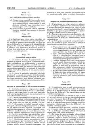 2328-(86) DIÁRIO DA REPÚBLICA — I SÉRIE-A N.o
63 — 29 de Março de 2006
Artigo 112.o
Efeitos do registo
Com a inscrição da fusão no registo comercial:
a) Extinguem-se as sociedades incorporadas ou, no
caso de constituição de nova sociedade, todas
as sociedades fundidas, transmitindo-se os seus
direitos e obrigações para a sociedade incor-
porante ou para a nova sociedade;
b) Os sócios das sociedades extintas tornam-se
sócios da sociedade incorporante ou da nova
sociedade.
Artigo 113.o
Condição ou termo
Se a eficácia da fusão estiver sujeita a condição ou
termo suspensivos e ocorreram, antes da verificação des-
tes, mudanças relevantes nos elementos de facto em
que as deliberações se basearam, pode a assembleia de
qualquer das sociedades deliberar que seja requerida
a resolução ou a modificação do contrato, ficando a
eficácia deste diferida até ao trânsito em julgado da
decisão a proferir no processo.
Artigo 114.o
Responsabilidade emergente da fusão
1 — Os membros do órgão de administração e os
membros do órgão de fiscalização de cada uma das socie-
dades participantes são solidariamente responsáveis
pelos danos causados pela fusão à sociedade e aos seus
sócios e credores, desde que, na verificação da situação
patrimonial das sociedades e na conclusão da fusão, não
tenham observado a diligência de um gestor criterioso
e ordenado.
2 — A extinção de sociedades ocasionada pela fusão
não impede o exercício dos direitos de indemnização
previstos no número anterior e, bem assim, dos direitos
que resultem da fusão a favor delas ou contra elas, con-
siderando-se essas sociedades existentes para esse efeito.
Artigo 115.o
Efectivação de responsabilidade no caso de extinção da sociedade
1 — Os direitos previstos no artigo anterior, quando
relativos às sociedades referidas no seu n.o
2, serão exer-
cidos por um representante especial, cuja nomeação
pode ser requerida judicialmente por qualquer sócio ou
credor da sociedade em causa.
2 — O representante especial deve convidar os sócios
e credores da sociedade, mediante a publicação de aviso,
a reclamar os seus direitos de indemnização, no prazo
por ele fixado, que não pode ser inferior a 30 dias.
3 — A indemnização atribuída à sociedade será uti-
lizada para satisfazer os respectivos credores, na medida
em que não tenham sido pagos ou caucionados pela
sociedade incorporante ou pela nova sociedade, repar-
tindo-se o excedente entre os sócios, de acordo com
as regras aplicáveis à partilha do activo de liquidação.
4 — Os sócios e os credores que não tenham recla-
mado tempestivamente os seus direitos não são abran-
gidos na repartição ordenada no número precedente.
5 — O representante especial tem direito ao reem-
bolso das despesas que razoavelmente tenha feito e a
uma remuneração da sua actividade; o tribunal, em seu
prudente arbítrio, fixará o montante das despesas e da
remuneração, bem como a medida em que elas devem
ser suportadas pelos sócios e credores interessados.
Artigo 116.o
Incorporação de sociedade totalmente pertencente a outra
1 — O preceituado nos artigos anteriores aplica-se,
com as excepções estabelecidas nos números seguintes,
à incorporação por uma sociedade de outra de cujas
partes, quotas ou acções aquela seja a única titular, direc-
tamente ou por pessoas que detenham essas partici-
pações por conta dela mas em nome próprio.
2 — Não são neste caso aplicáveis as disposições rela-
tivas à troca de participações sociais, aos relatórios dos
órgãos sociais e de peritos e à responsabilidade desses
órgãos e peritos.
3 — A fusão pode ser registada sem prévia delibe-
ração das assembleias gerais, desde que se verifiquem
cumulativamente os seguintes requisitos:
a) No projecto de fusão seja indicado que não há
prévia deliberação de assembleias gerais, caso
a respectiva convocação não seja requerida nos
termos previstos na alínea d) deste número;
b) Tenha sido dada publicidade aos factos refe-
ridos no n.o
3 do artigo 100.o
com a antecedência
mínima de um mês relativamente à data da apre-
sentação a registo do projecto de fusão;
c) Os sócios tenham podido tomar conhecimento,
na sede social, da documentação referida no
artigo 101.o
, a partir, pelo menos, do 8.o
dia
seguinte à publicação do projecto de fusão e
disso tenham sido avisados no mesmo projecto
ou simultaneamente com a comunicação deste;
d) Nos 15 dias seguintes à publicação do projecto
de fusão não tenha sido requerida, por sócios
detentores de 5 % do capital social, a convo-
cação da assembleia geral para se pronunciar
sobre a fusão.
Artigo 117.o
Nulidade da fusão
1 — A nulidade da fusão só pode ser declarada por
decisão judicial, com fundamento na falta de escritura
pública ou na prévia declaração de nulidade ou anulação
de alguma das deliberações das assembleias gerais das
sociedades participantes.
2 — A acção declarativa da nulidade da fusão só pode
ser proposta enquanto não tiverem sido sanados os vícios
existentes, mas nunca depois de decorridos seis meses
a contar da publicação da fusão definitivamente regis-
tada ou da publicação da sentença transitada em julgado
que declare nula ou anule alguma das deliberações das
referidas assembleias gerais.
3 — O tribunal não declarará a nulidade da fusão
se o vício que a produz for sanado no prazo que fixar.
4 — A declaração judicial da nulidade está sujeita à
mesma publicidade exigida para a fusão.
5 — Os efeitos dos actos praticados pela sociedade
incorporante depois da inscrição da fusão no registo
comercial e antes da decisão declarativa da nulidade
não são afectados por esta, mas a sociedade incorporada
é solidariamente responsável pelas obrigações con-
traídas pela sociedade incorporante durante esse
período; do mesmo modo respondem as sociedades fun-
 