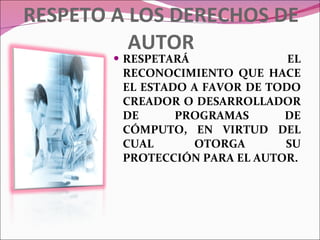 RESPETO A LOS DERECHOS DE AUTOR RESPETARÁ EL RECONOCIMIENTO QUE HACE EL ESTADO A FAVOR DE TODO CREADOR O DESARROLLADOR DE PROGRAMAS DE CÓMPUTO, EN VIRTUD DEL CUAL OTORGA SU PROTECCIÓN PARA EL AUTOR. 