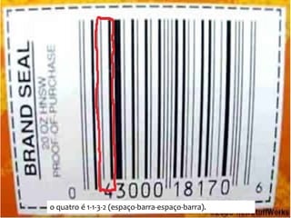 Como decodificar o código de barras
              UPC?




    o quatro é 1-1-3-2 (espaço-barra-espaço-barra).
 