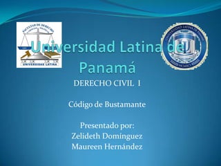 DERECHO CIVIL I

Código de Bustamante

  Presentado por:
Zelideth Domínguez
Maureen Hernández
 