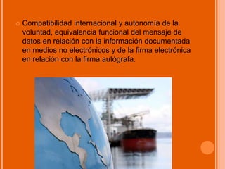  Compatibilidad internacional y autonomía de la
voluntad, equivalencia funcional del mensaje de
datos en relación con la información documentada
en medios no electrónicos y de la firma electrónica
en relación con la firma autógrafa.
 