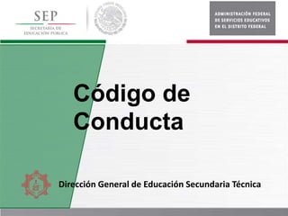 Código de
Conducta
Dirección General de Educación Secundaria Técnica
 