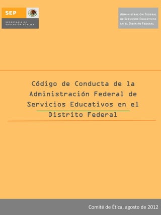 Código de Conducta de la
Administración Federal de
Servicios Educativos en el
     Distrito Federal




              Comité de Ética, agosto de 2012
 