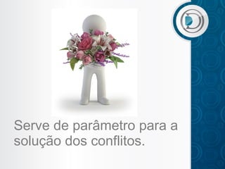 Serve de parâmetro para a
solução dos conflitos.

 