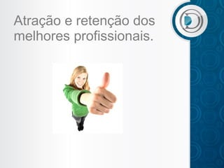 Atração e retenção dos
melhores profissionais.

 